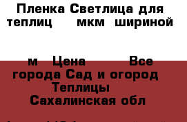 Пленка Светлица для теплиц 200 мкм, шириной 6 м › Цена ­ 550 - Все города Сад и огород » Теплицы   . Сахалинская обл.